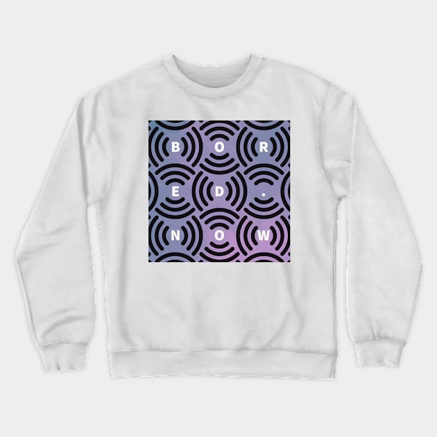 Bored Now Crewneck Sweatshirt by The E Hive Design